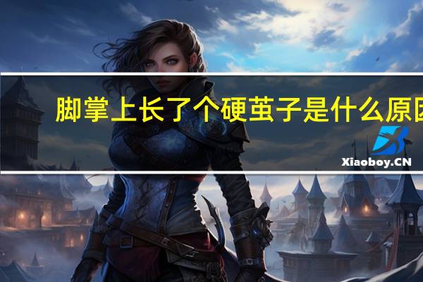脚掌上长了个硬茧子是什么原因（脚掌上长了个硬茧子是怎么回事）