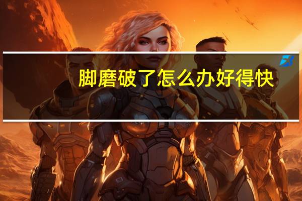 脚磨破了怎么办好得快（脚磨破了怎么办好得快）