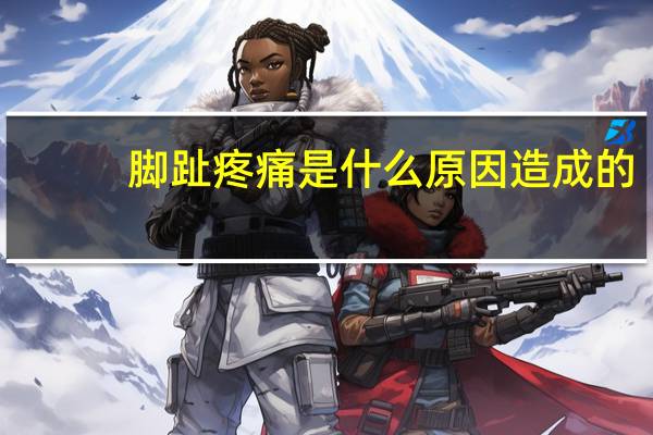 脚趾疼痛是什么原因造成的（脚趾疼痛是什么原因）