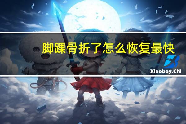 脚踝骨折了怎么恢复最快（脚踝骨折）
