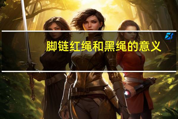 脚链红绳和黑绳的意义