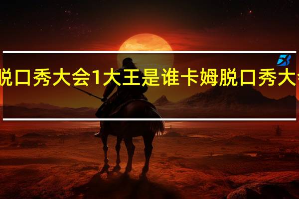 脱口秀大会1大王是谁 卡姆脱口秀大会即兴