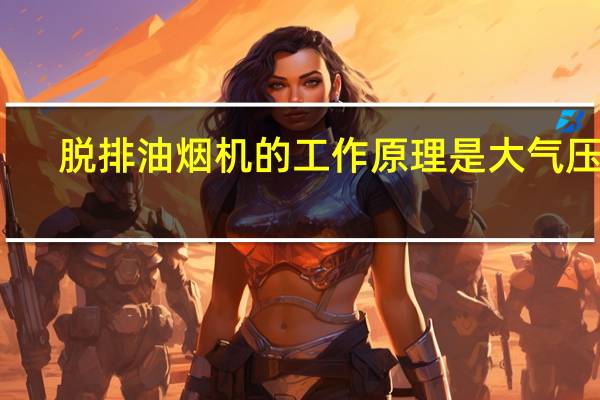 脱排油烟机的工作原理是大气压吗（脱排油烟机）