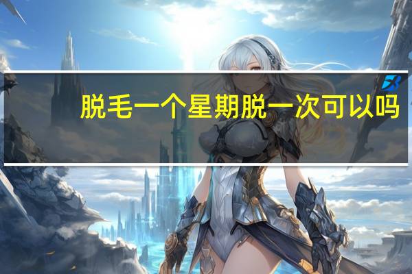 脱毛一个星期脱一次可以吗