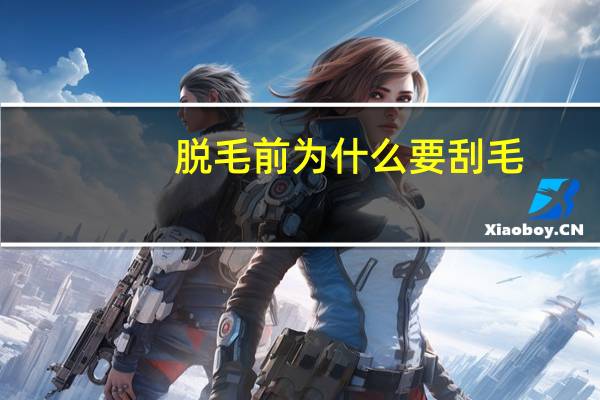 脱毛前为什么要刮毛(脱毛前要刮毛吗)