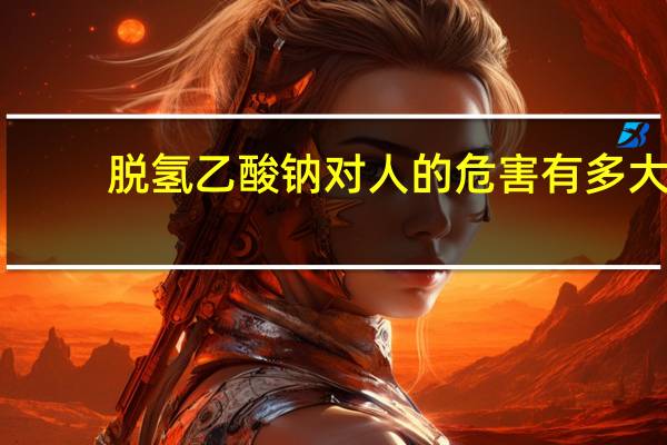 脱氢乙酸钠对人的危害有多大（脱氢乙酸钠对人的危害）