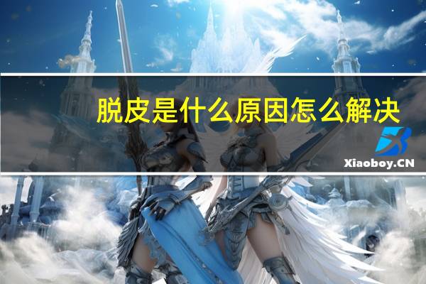 脱皮是什么原因怎么解决（脱皮是什么原因）