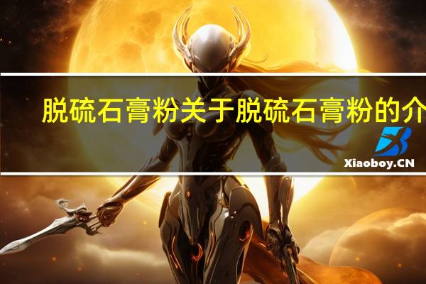 脱硫石膏粉 关于脱硫石膏粉的介绍