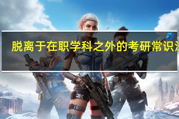 脱离于在职学科之外的考研常识浅谈