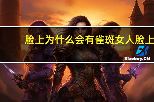 脸上为什么会有雀斑 女人脸上为什么长雀斑