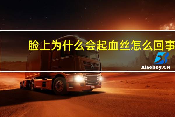 脸上为什么会起血丝怎么回事 脸上长红血丝是什么原因