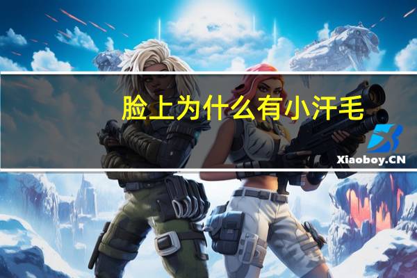 脸上为什么有小汗毛，脸上有小绒毛怎么回事