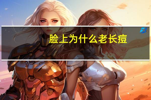 脸上为什么老长痘(脸上经常长痘的原因有哪些)
