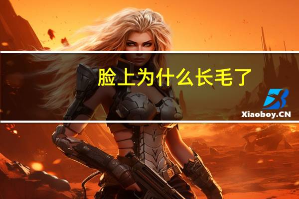 脸上为什么长毛了，脸上长毛是因为什么原因呀