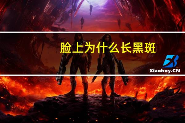 脸上为什么长黑斑?脸上长了黑斑是什么原因导致的