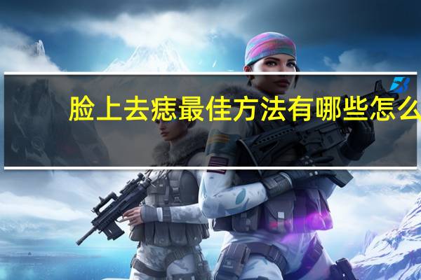 脸上去痣最佳方法有哪些 怎么去脸上的痣