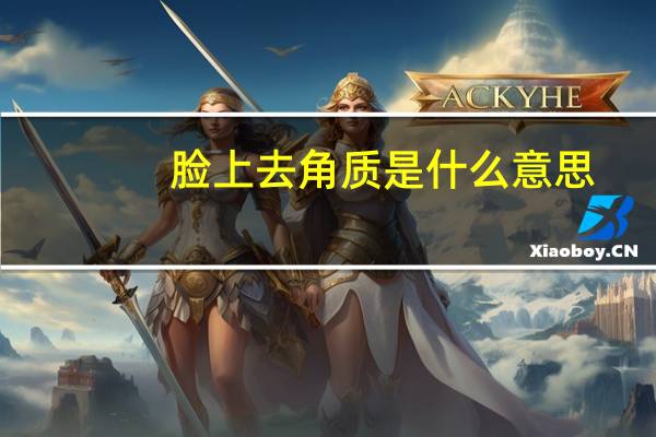 脸上去角质是什么意思(去角质是什么意思)