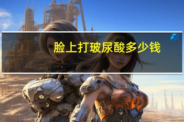 脸上打玻尿酸多少钱(玻尿酸面部填充得多少钱)