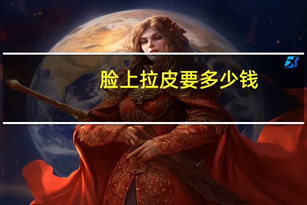 脸上拉皮要多少钱(面部拉皮手术多少钱)