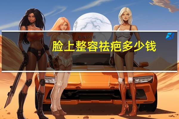 脸上整容祛疤多少钱(疤痕修复大概需要多少钱)