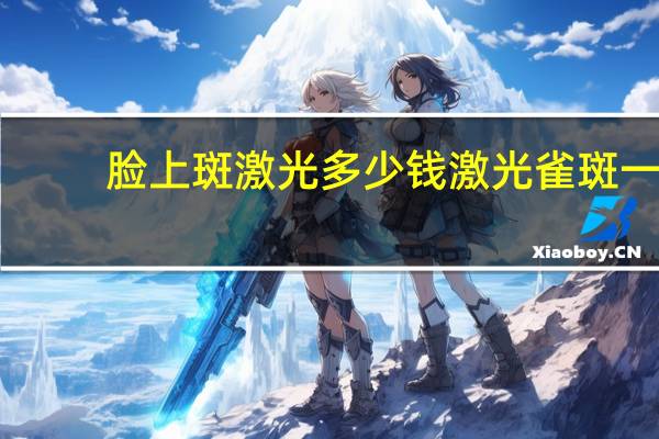 脸上斑激光多少钱 激光雀斑一次多少钱