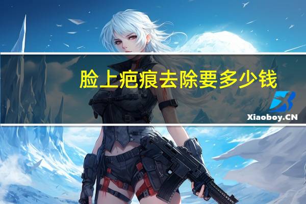 脸上疤痕去除要多少钱,面部十厘米伤疤修复要多少钱