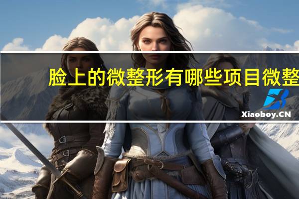 脸上的微整形有哪些项目 微整形项目有哪些