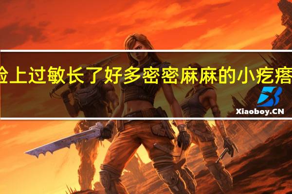 脸上过敏长了好多密密麻麻的小疙瘩怎么办（脸上好多小疙瘩不光滑怎么办）