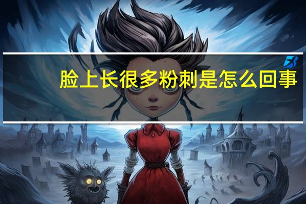 脸上长很多粉刺是怎么回事（脸上长了很多粉刺怎么办）