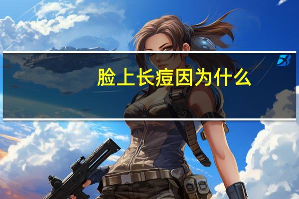 脸上长痘因为什么，脸上长痘痘都有哪些原因