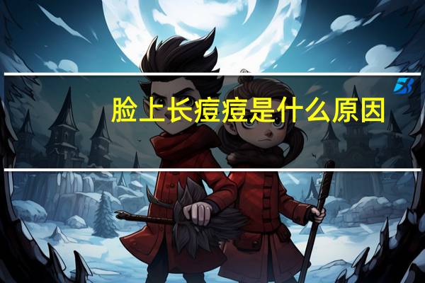 脸上长痘痘是什么原因（脸上长红痘痘的原因）