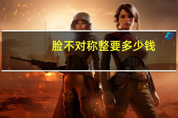 脸不对称整要多少钱？左右脸高低不对称怎么矫正