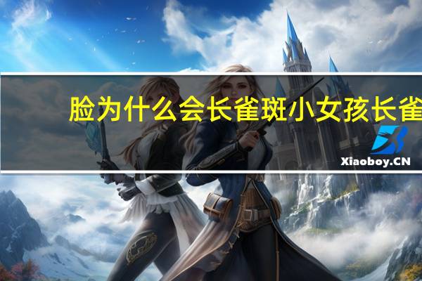 脸为什么会长雀斑 小女孩长雀斑的原因是什么