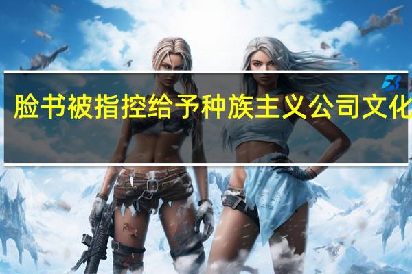 脸书被指控给予种族主义公司文化权利