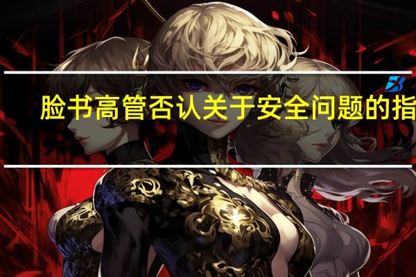 脸书高管否认关于安全问题的指控（脸书起诉乌克兰浏览器扩展器捕获用户数据）