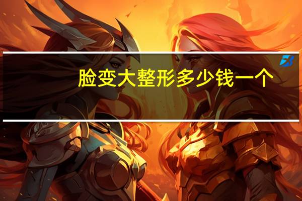 脸变大整形多少钱一个，隆鼻手术一般多少钱