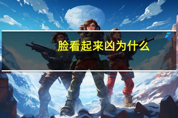 脸看起来凶为什么,一个人的脸变凶是什么原因