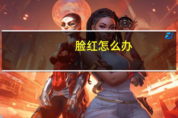 脸红怎么办（脸红怎么办）