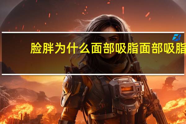 脸胖为什么面部吸脂 面部吸脂的作用