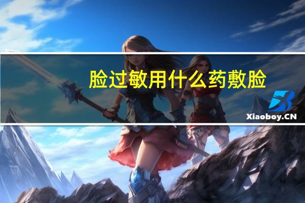 脸过敏用什么药敷脸（脸过敏用什么药好得快）
