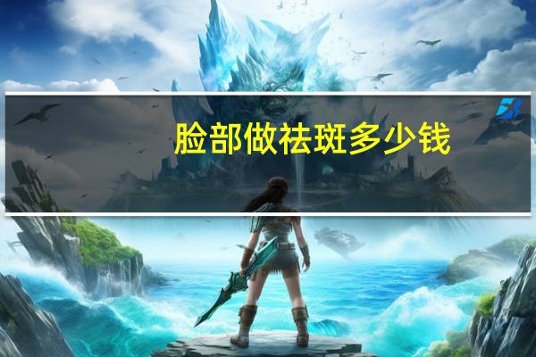 脸部做祛斑多少钱？脸上祛斑要多少钱