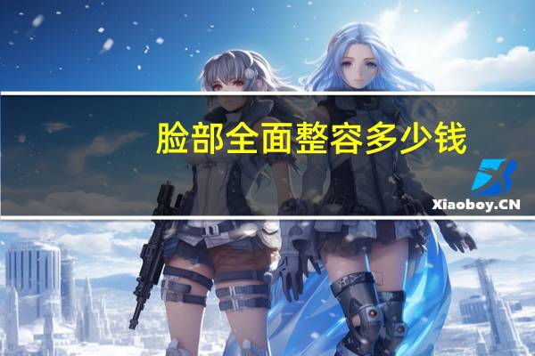 脸部全面整容多少钱？面部整形多少钱