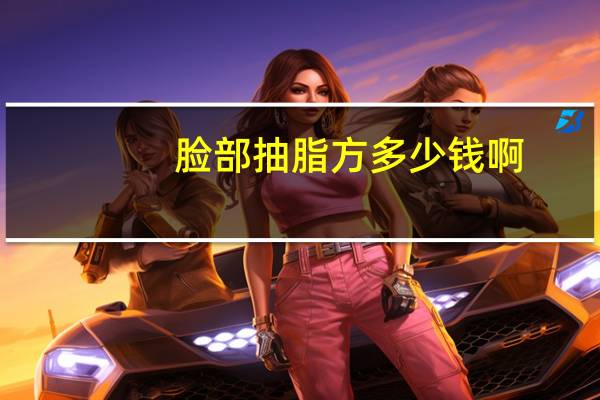 脸部抽脂方多少钱啊？面部抽脂价格大概多少钱