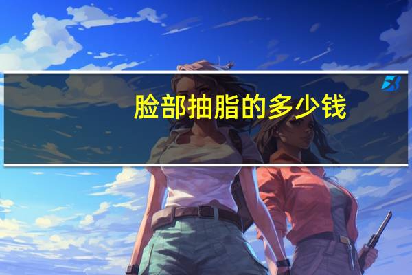 脸部抽脂的多少钱，脸部抽脂手术多少钱面部吸脂安全吗