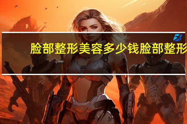 脸部整形美容多少钱 脸部整形大概需要多少钱