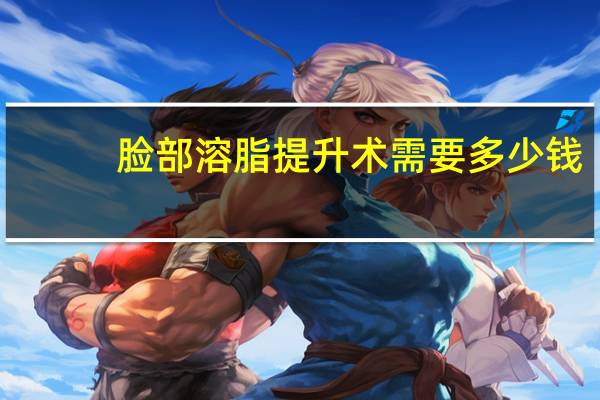 脸部溶脂提升术需要多少钱,面部吸脂一个部位多少钱,光纤溶脂呢