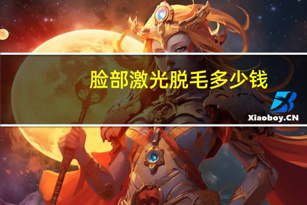 脸部激光脱毛多少钱，脸部激光脱毛大概多少钱