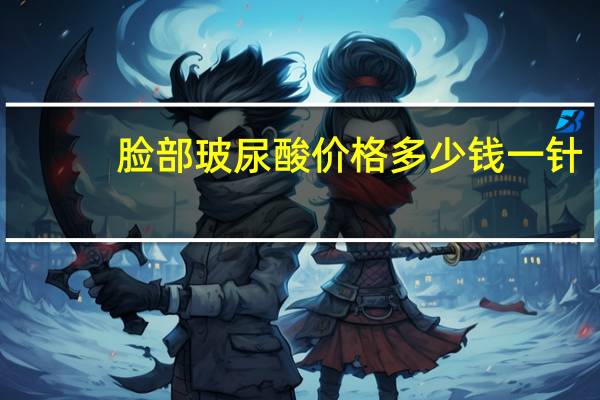 脸部玻尿酸价格多少钱一针，玻尿酸注射面部填充多少钱