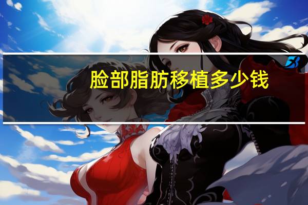 脸部脂肪移植多少钱(自体脂肪移植丰胸多少钱)