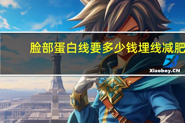 脸部蛋白线要多少钱 埋线减肥一次费用是多少钱